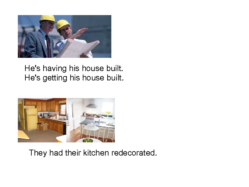 He's having his house built. He's getting his house built. They had their kitchen