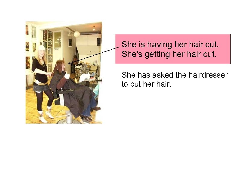 She is having her hair cut. She's getting her hair cut. She has asked