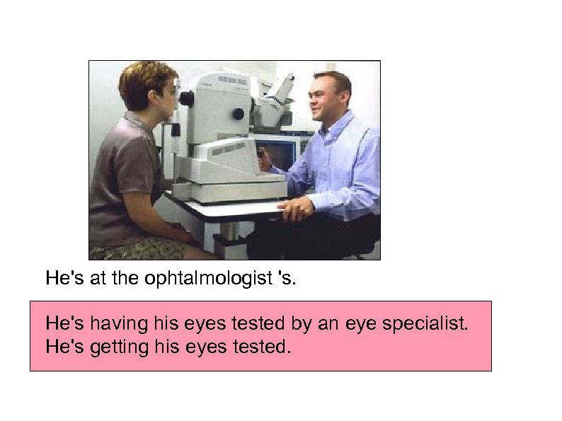 He's at the ophtalmologist 's. He's having his eyes tested by an eye specialist.
