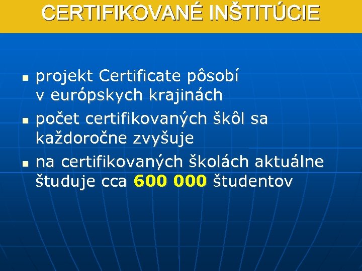 CERTIFIKOVANÉ INŠTITÚCIE projekt Certificate pôsobí v európskych krajinách počet certifikovaných škôl sa každoročne zvyšuje