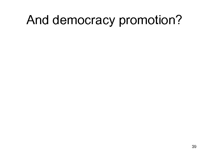 And democracy promotion? 39 
