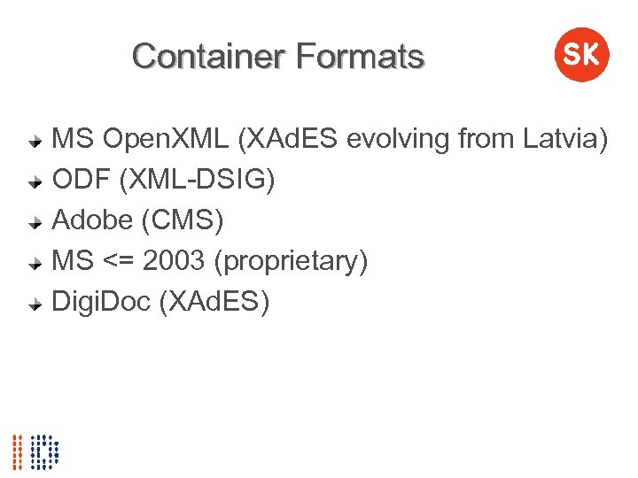 Container Formats MS Open. XML (XAd. ES evolving from Latvia) ODF (XML-DSIG) Adobe (CMS)