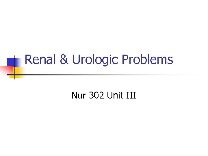 Renal & Urologic Problems Nur 302 Unit III 