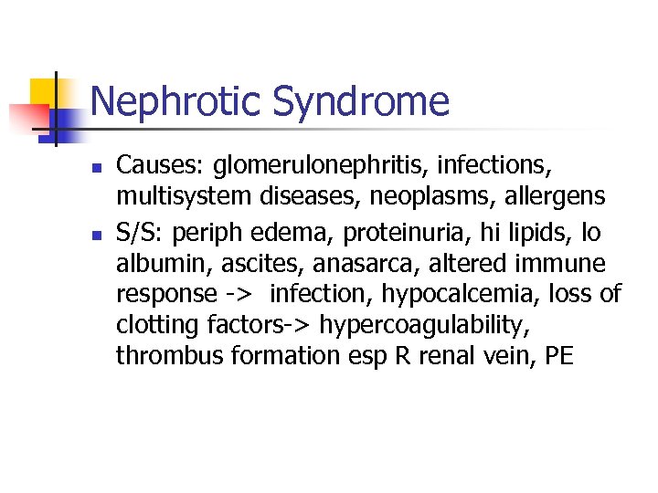 Nephrotic Syndrome n n Causes: glomerulonephritis, infections, multisystem diseases, neoplasms, allergens S/S: periph edema,