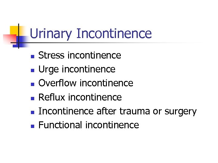 Urinary Incontinence n n n Stress incontinence Urge incontinence Overflow incontinence Reflux incontinence Incontinence