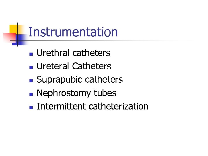 Instrumentation n n Urethral catheters Ureteral Catheters Suprapubic catheters Nephrostomy tubes Intermittent catheterization 