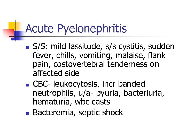 Acute Pyelonephritis n n n S/S: mild lassitude, s/s cystitis, sudden fever, chills, vomiting,