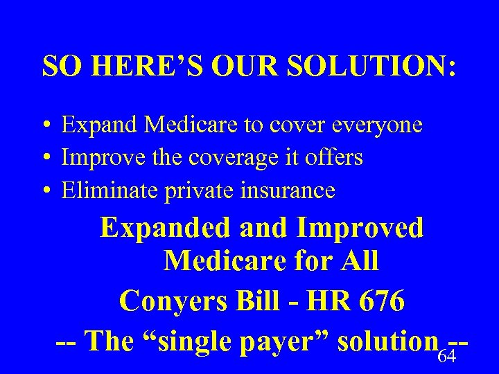 SO HERE’S OUR SOLUTION: • Expand Medicare to cover everyone • Improve the coverage