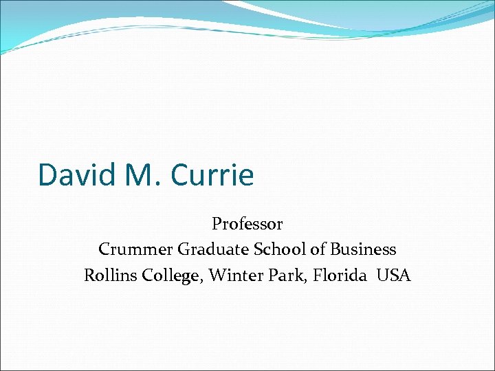 David M. Currie Professor Crummer Graduate School of Business Rollins College, Winter Park, Florida