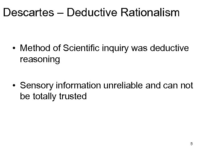 Descartes – Deductive Rationalism • Method of Scientific inquiry was deductive reasoning • Sensory