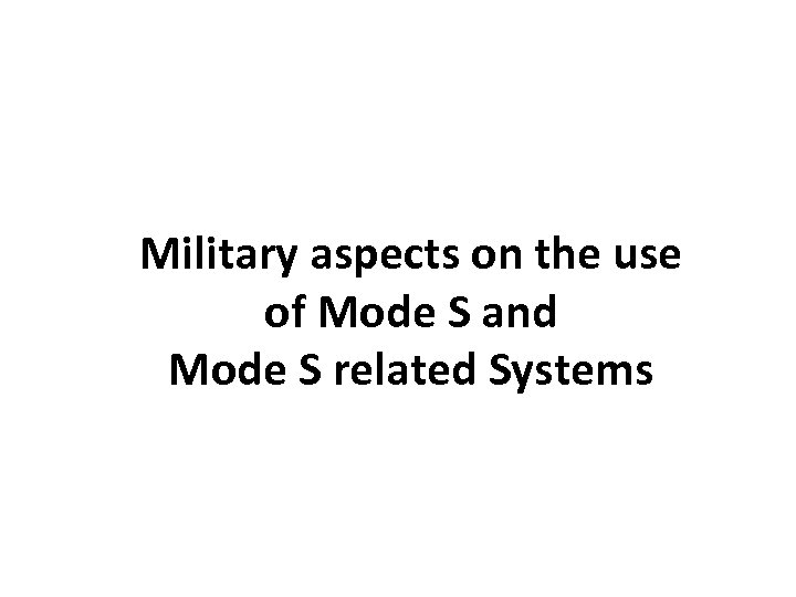 Military aspects on the use of Mode S and Mode S related Systems 