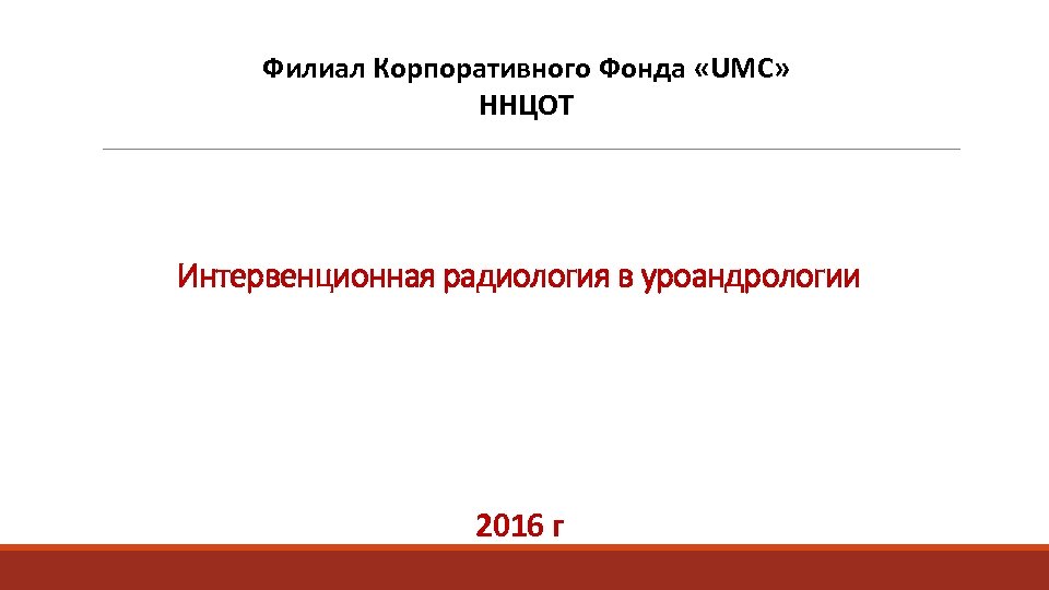 Филиал Корпоративного Фонда «UMC» ННЦОТ Интервенционная радиология в уроандрологии 2016 г 