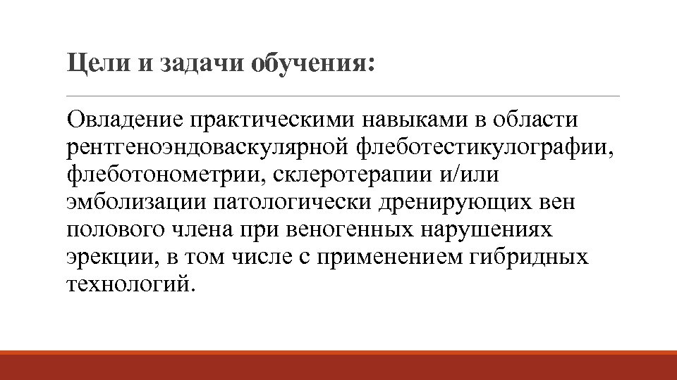 Цели и задачи обучения: Овладение практическими навыками в области рентгеноэндоваскулярной флеботестикулографии, флеботонометрии, склеротерапии и/или
