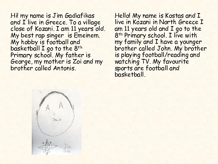 Hi! my name is Jim Gadiafikas and I live in Greece. To a village