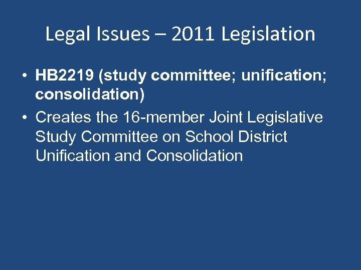 Legal Issues – 2011 Legislation • HB 2219 (study committee; unification; consolidation) • Creates