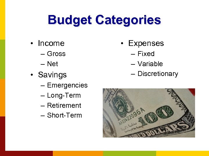 Budget Categories • Income – Gross – Net • Savings – – Emergencies Long-Term