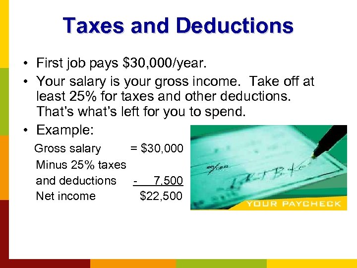 Taxes and Deductions • First job pays $30, 000/year. • Your salary is your