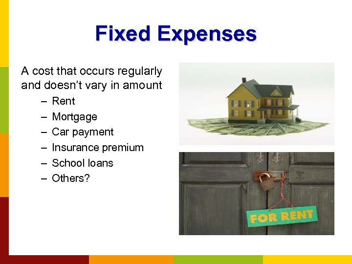 Fixed Expenses A cost that occurs regularly and doesn’t vary in amount – –