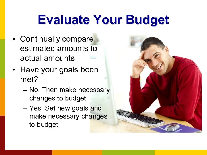 Evaluate Your Budget • Continually compare estimated amounts to actual amounts • Have your