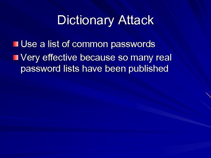 Dictionary Attack Use a list of common passwords Very effective because so many real
