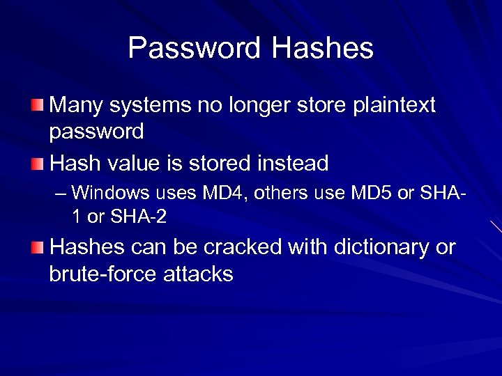 Password Hashes Many systems no longer store plaintext password Hash value is stored instead
