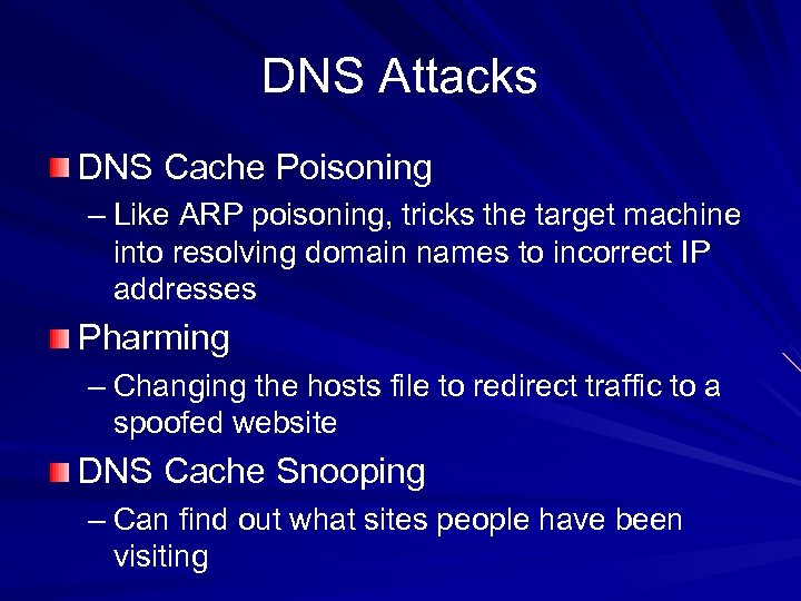 DNS Attacks DNS Cache Poisoning – Like ARP poisoning, tricks the target machine into