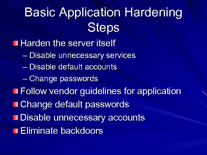 Basic Application Hardening Steps Harden the server itself – Disable unnecessary services – Disable