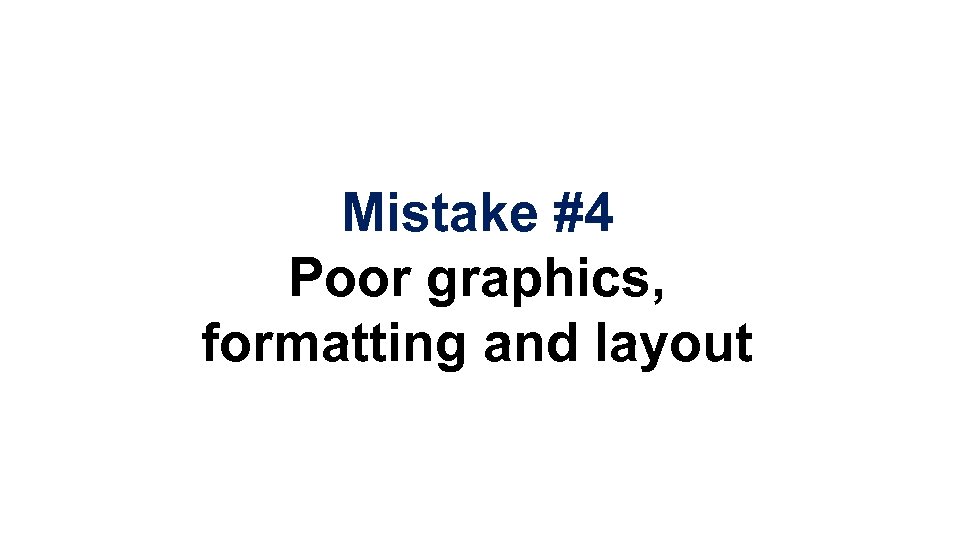 Mistake #4 Poor graphics, formatting and layout 