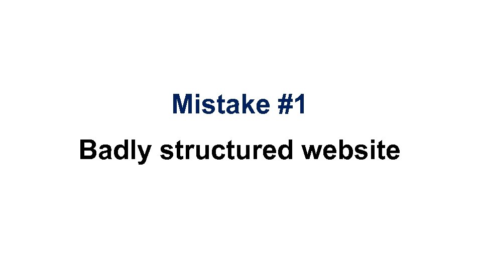 Mistake #1 Badly structured website 