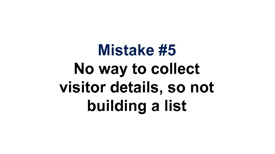 Mistake #5 No way to collect visitor details, so not building a list 