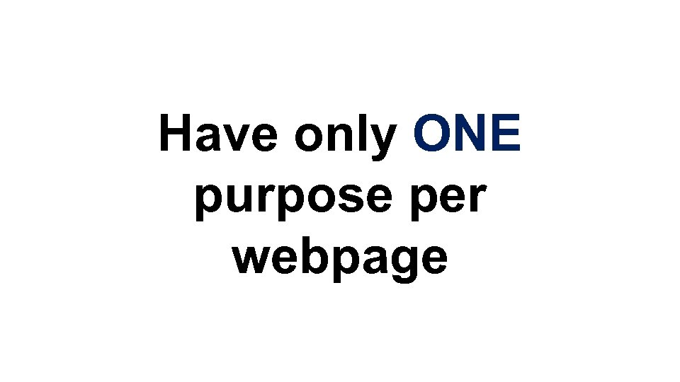 Have only ONE purpose per webpage 