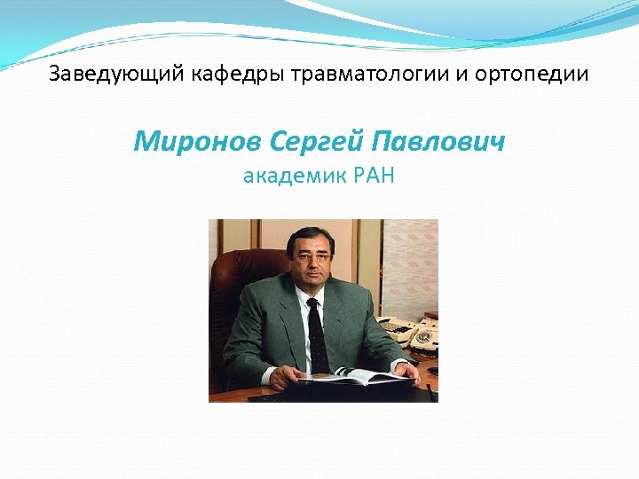 Заведующий кафедры травматологии и ортопедии Миронов Сергей Павлович академик РАН 