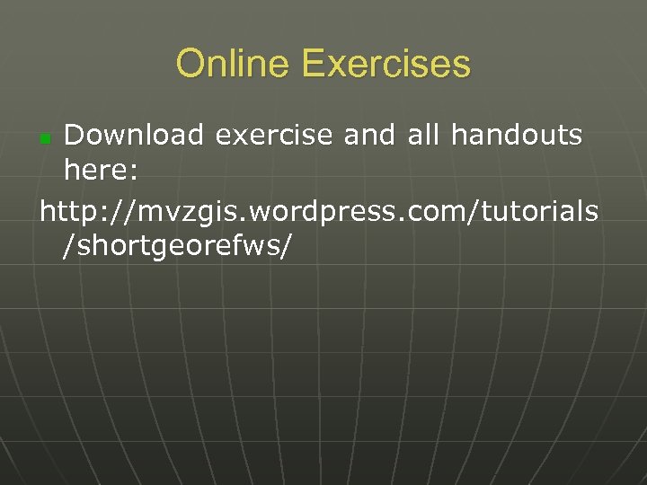 Online Exercises Download exercise and all handouts here: http: //mvzgis. wordpress. com/tutorials /shortgeorefws/ n