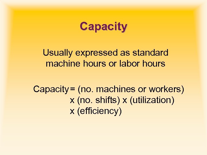 Capacity Usually expressed as standard machine hours or labor hours Capacity = (no. machines