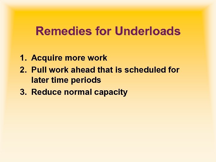 Remedies for Underloads 1. Acquire more work 2. Pull work ahead that is scheduled