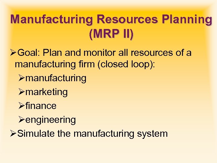 Manufacturing Resources Planning (MRP II) ØGoal: Plan and monitor all resources of a manufacturing