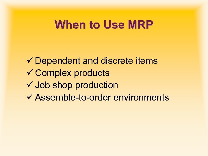 When to Use MRP ü Dependent and discrete items ü Complex products ü Job