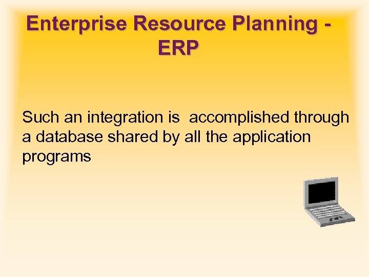 Enterprise Resource Planning ERP Such an integration is accomplished through a database shared by