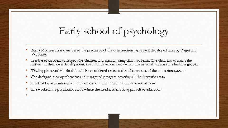 Early school of psychology • Maria Montessori is considered the precursor of the constructivist