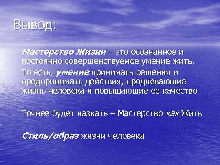 Вывод: Мастерство Жизни – это осознанное и постоянно совершенствуемое умение жить. То есть, умение