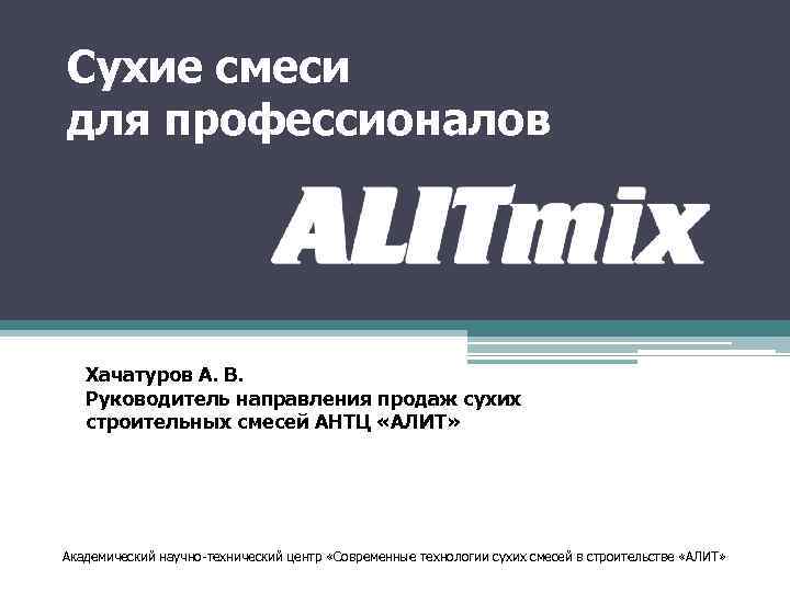 Cухие смеси для профессионалов Хачатуров А. В. Руководитель направления продаж сухих строительных смесей АНТЦ