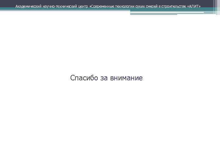 Академический научно технический центр «Современные технологии сухих смесей в строительстве «АЛИТ» Спасибо за внимание