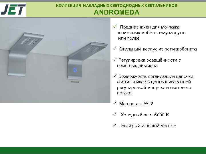 КОЛЛЕКЦИЯ НАКЛАДНЫХ СВЕТОДИОДНЫХ СВЕТИЛЬНИКОВ ANDROMEDA ü Предназначен для монтажа к нижнему мебельному модулю или