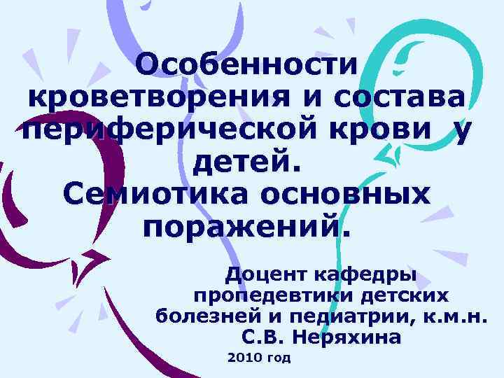 Особенности кроветворения и состава периферической крови у детей. Семиотика основных поражений. Доцент кафедры пропедевтики