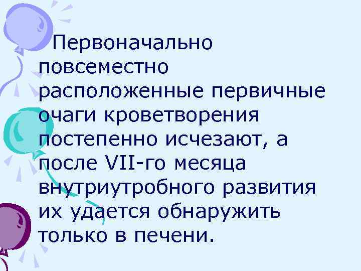 Первоначально повсеместно расположенные первичные очаги кроветворения постепенно исчезают, а после VII-го месяца внутриутробного развития