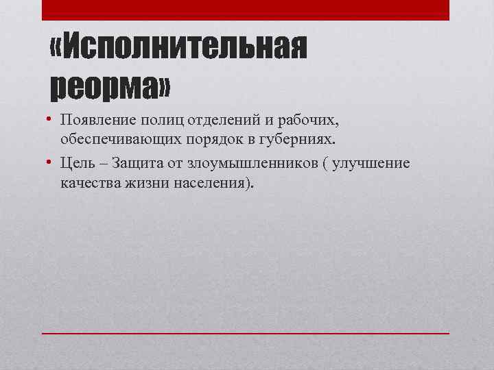  «Исполнительная реорма» • Появление полиц отделений и рабочих, обеспечивающих порядок в губерниях. •