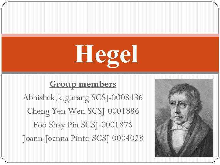 Hegel Group members Abhishek. k. gurang SCSJ-0008436 Cheng Yen Wen SCSJ-0001886 Foo Shay Pin