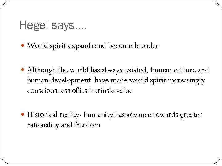 Hegel says…. World spirit expands and become broader Although the world has always existed,