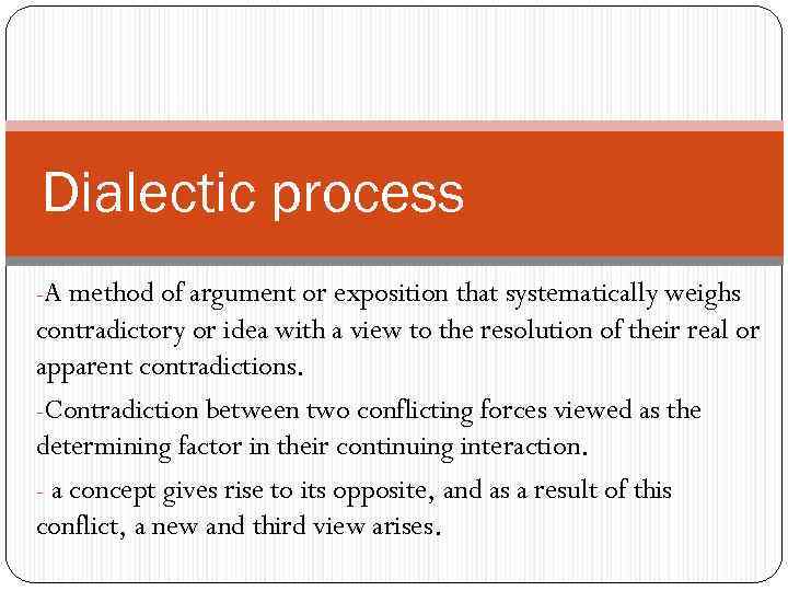 Dialectic process -A method of argument or exposition that systematically weighs contradictory or idea