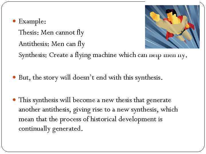  Example: Thesis: Men cannot fly Antithesis: Men can fly Synthesis: Create a flying